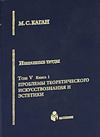 Избранные труды в VII тт. Том V. Книга 1: Проблемы теоритического искусствознания и эстетики. . Каган М.С.. Т.5, Кн.1