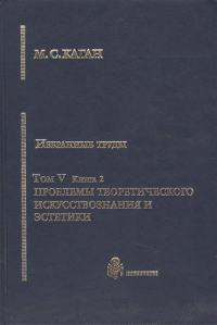 Избранные труды в VII тт. Том V. Книга 2. Проблемы теоритического искусствознания и эстетики.. Каган М.С.