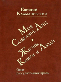 Мое собрание лиц: Жизнь. Книги и люди. Опыт рассудительной прозы. . Калмановский Е.С..