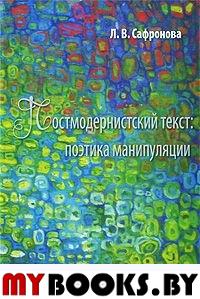 Постмодернистский текст: поэтика манипуляции. . Сафронова Л.В..