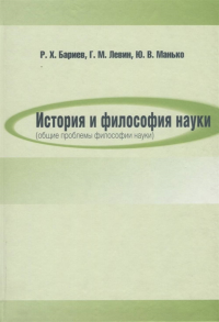 История и философия науки (общие проблемы философии науки). Учебное пособие. Краткий курс. . Бариев Р.Х., Левин Г.М., Манько Ю.В..