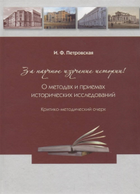 За научное изучение истории России! О методах и приёмах исторических исследований: Критико-методический очерк. . Петровская И.Ф..