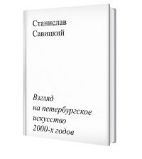 Взгляд на петербургское искусство 2000-х годов. . Савицкий С..