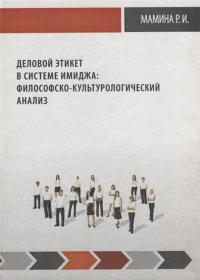 Деловой этикет в системе имиджа: философско-культуро логический анализ. . Мамина Р.И..