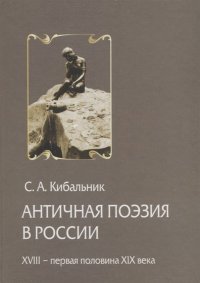 Античная поэзия в России. Конец XVIII - первая половина XIX века. Очерки из истории рецепции. . Кибальник С.А..