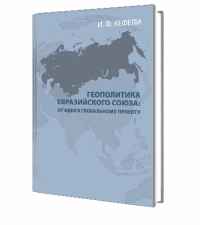 Геополитика Евразийского Союза: от идеи к глобальному проекту. . Кефели И.Ф..