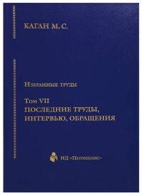 Избранные труды в VII тт. Том VII. Последние труды, интервью, обращения.. Каган М.С.