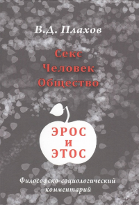 Секс. Человек. Общество. Эрос и этос. Философско-социологический комментарий. . Плахов В.Д..