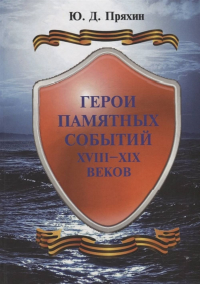 Герои памятных событий XVIII-XIX веков. Исторические очерки. . Пряхин Ю.Д..