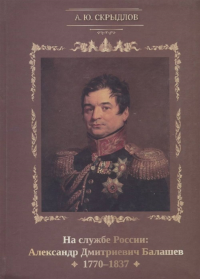 На службе России: Александр Дмитриевич Балашев. 1770 - 1837. . Скрыдлов А.Ю..