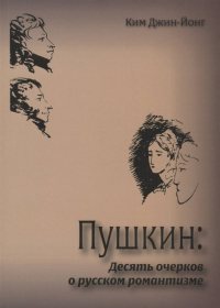 Пушкин: десять очерков о русском романтизме. . Ким Джин-Йонг.