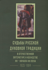 Судьбы русской духовной традиции в отечественной литературе и искусстве XXI века. 1917 - 2017: в 3-х томах. Т.2 1935-1964.. ---