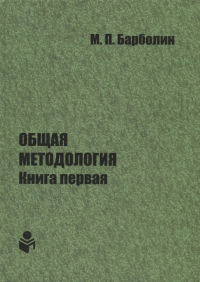 Общая методология. Книга первая. Проблемы и перспективы единой организации жизни Человека, Общества, Природы, Космоса. . Барболин М.П.. Кн.1