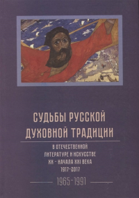 Судьбы русской духовной традиции в отечественной литературе и искусстве XXI века. 1917 - 2017: в з-х томах. Т.3 Книга 1. 1965-1991. . ---. Т.3, Кн.1