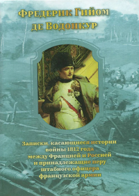 Записки, касающиеся истории войны 1812 года между Францией и Россией и принадлежащие перу штабного офицера французской армии. Водонкур, Фредерик Гийом де