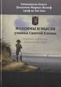 Максимы и мысли узника Святой Елены. Рукопись, найденная в бумагах Лас Каза. Эмманюэль Огюст Дьедонне Мариус Жозеф граф де Лас Каз