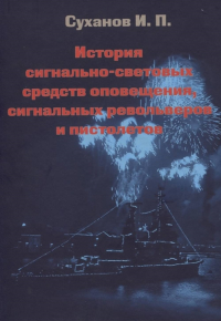 История сигнально-световых средств оповещения, сигнальных револьверов и пистолетов. . Суханов И.П..