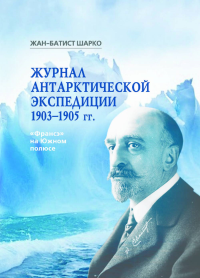 Журнал антарктической экспедиции 1903-1905 гг. "Франсэ" на Южном полюсе. . Шарко Ж.-Б..