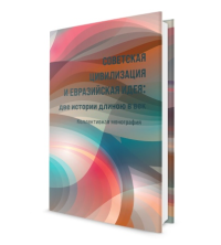 Советская цивилизация и евразийская идея: две истории длинною в век. Коллективная монография. . Кефели И.Ф. (Ред.).