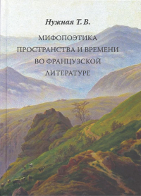 Мифопоэтика пространства и времени во французской литературе. . Нужная Т..