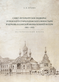 Санкт-Петербургское Подворье Успенского Староладожского монастыря и церковь Казанской иконы Божией Матери. 1901-1935. Исторический очерк. . Ярцева А.В..