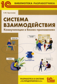 Система взаимодействия. Коммуникации в бизнес-приложениях. Разработка в системе "1С: Предприятие 8.3"