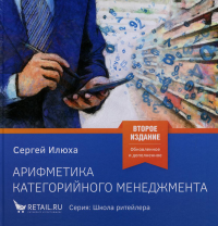 Арифметика категорийного менеджмента. Простые технологии решения сложных вопросов. 2-е изд., испр.и доп. . Илюха С.А.1С-Паблишинг