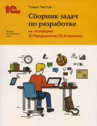 Чистов П. А.. Сборник задач по разработке на платформе 1С: Предприятие (1С:Enterprise)