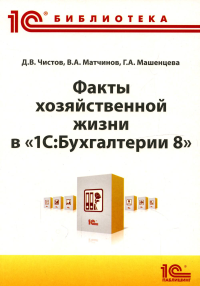 Чистов Д.В., Матчинов В. А., Машенцева Г. А.. Факты хозяйственной жизни в "1С: Бухгалтерии 8"