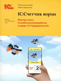 Султанова А.И., Шаронова А.А.. 1С:Счетчик ворон. Мастер-класс по разработке мобильного приложения в среде 1С:Предприятие 8