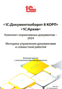 Аганесян Р.Л., Безбородов А.Е., Гацков А.Н.. 1С: Документооборот 8 КОРП, 1С: Архив. Комплект нормативных документов - 2024. Методика управления документами и совместной работой