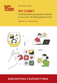 101 совет начинающим разработчикам в системе "1С:Предприятие 8".  2-е изд., стер. Хрусталева Е.Ю.