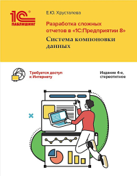 Разработка сложных отчетов в "1С: Предприятии 8". Система компоновки данных. 4-е изд., стер. Хрусталева Е.Ю.