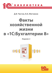 Факты хозяйственной жизни в "1С:Бухгалтерии 8". 2-е изд. Чистов Д.В., Матчинов В. А., Машенцева Г. А.