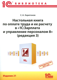 Настольная книга по оплате труда и ее расчету в "1С:Зарплата и управление персоналом 8" (ред. 3): практическое пособие. 21-е изд. Харитонов С.А.