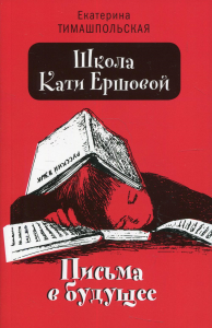 Школа Кати Ершовой. Письма в будущее: повесть (обл.). Тимашпольская Е.Б