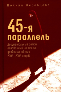 45-я параллель: документальный роман, основанный на личных дневниках автора 2005-2006 годов. Жеребцова П.В.