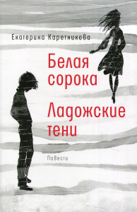 Белая сорока; Ладожские тени: повести. Каретникова Е.А.