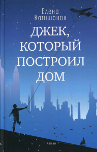 Джек, который построил дом: роман. Катишонок Е.А.