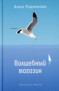 Волшебный магазин: рассказы и повесть. Родионова А.С.