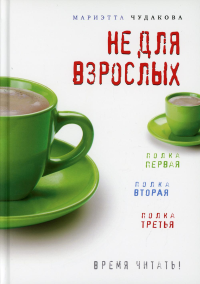 Не для взрослых. Время читать!: Полка первая. Полка вторая. Полка третья. 3-е изд. Чудакова М.О.