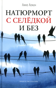 Натюрморт с селедкой и без: книга рассказов. Агнич А.