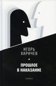 Прошлое в наказание: роман. Харичев И.А.