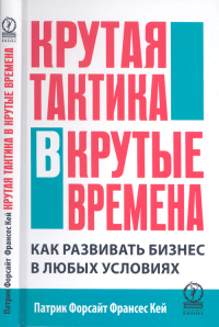 Крутая тактика в крутые времена. Как развивать бизнес в любых условиях