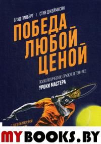 Победа любой ценой. Психологическое оружие в теннисе: уроки мастера. . Гилберт Б., Джеймисон С..