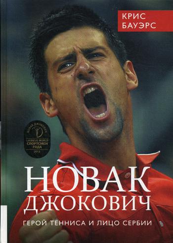 Новак Джокович - герой тенниса и лицо Сербии. . Бауэрс К.Олимп-Бизнес