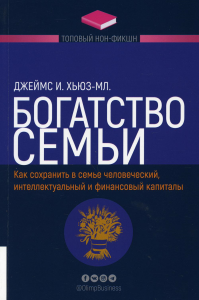 Богатство семьи. Как сохранить в семье человеческий, интеллектуальный и финансовый капиталы. Серия Топовый нон-фикшн. Хьюз-мл.Дж.