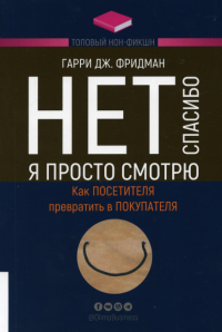 Нет, спасибо, я просто смотрю. Как посетителя превратить в покупателя. . Фридман Г.Дж.Олимп-Бизнес