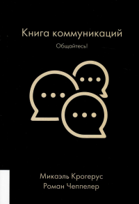 КНИГА КОММУНИКАЦИЙ: ОБЩАЙТЕСЬ!. . Микаэль Крогерус, Роман Чеппелер.