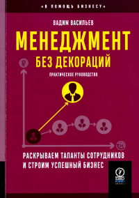 Менеджмент без декораций. Раскрываем таланты сотрудников и строим успешный бизнес: практическое руководство. Васильев В.